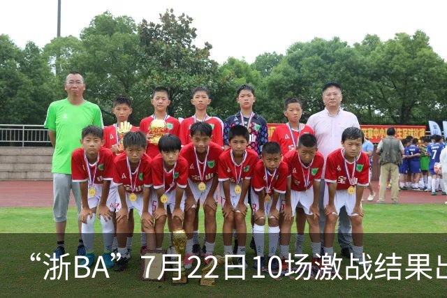 “浙BA”7月22日10场激战结果出炉！23日晚精彩继续~
