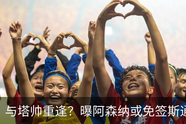 与塔帅重逢？曝阿森纳或免签斯通斯 顶替伤缺的萨利巴