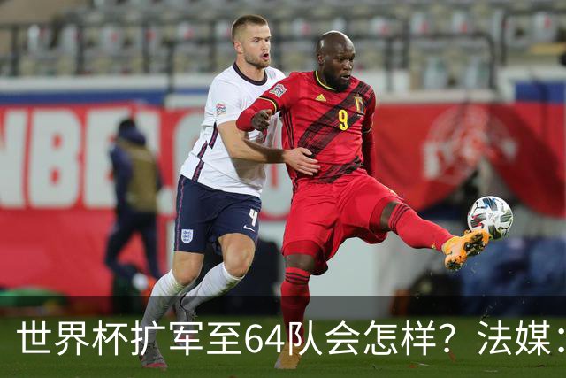 世界杯扩军至64队会怎样？法媒：依然没有中国队