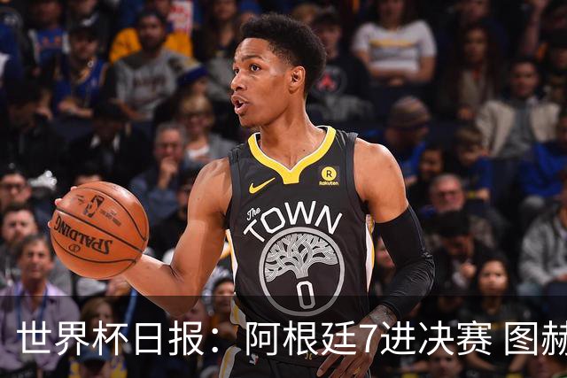世界杯日报：阿根廷7进决赛 图赫尔将留任率队征战欧洲杯