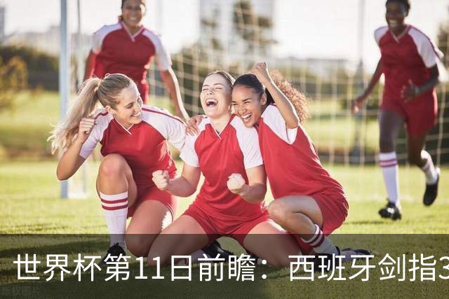 世界杯第11日前瞻：西班牙剑指3分 波斯铁骑抗欧欲破魔咒