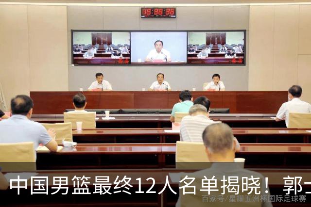 中国男篮最终12人名单揭晓！郭士强启用五锋战术，两名球员遗憾落选