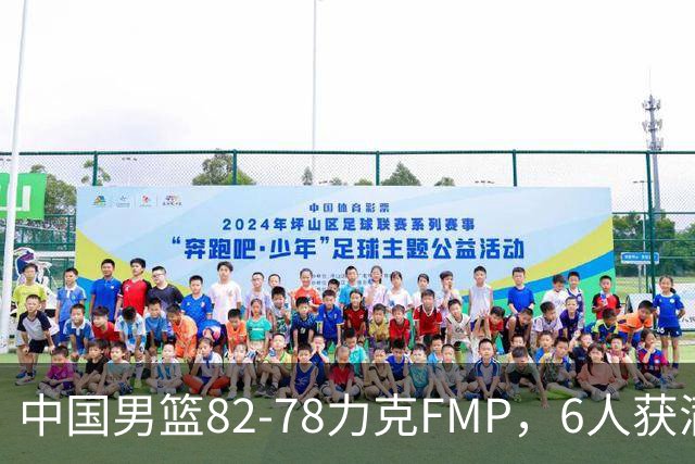 中国男篮82-78力克FMP，6人获满分，1人表现良好，3人合格