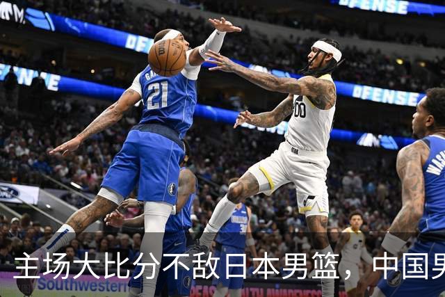 主场大比分不敌日本男篮，中国男篮命悬一线