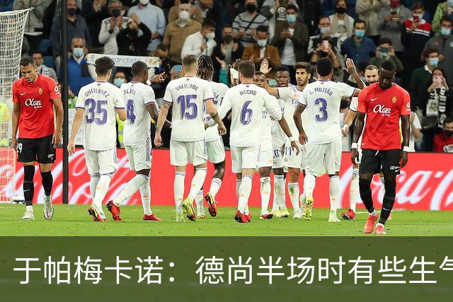 于帕梅卡诺：德尚半场时有些生气 感谢他并希望他未来一切顺利