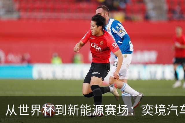 从世界杯到新能源赛场：奕境汽车如何用“不争先”换“终局控场”