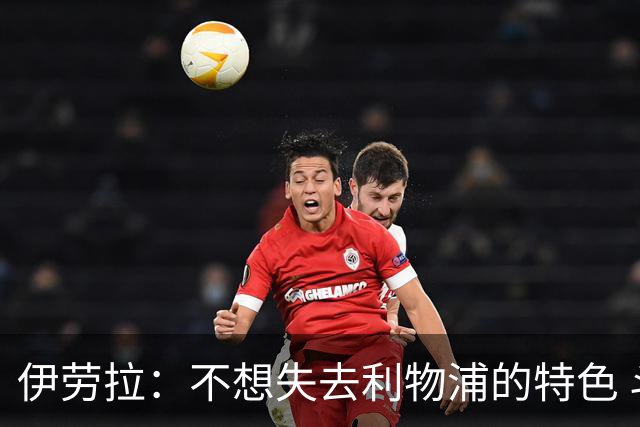 伊劳拉：不想失去利物浦的特色 斗志+进攻型+组织能力