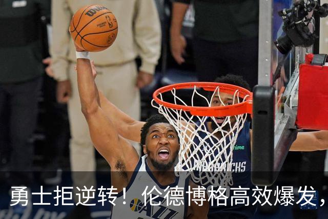 勇士拒逆转！伦德博格高效爆发，湖人24号秀16中5，蒂耶罗6中6
