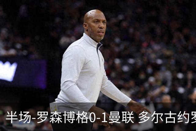 半场-罗森博格0-1曼联 多尔古约罗中框齐尔克泽助攻莱西破门