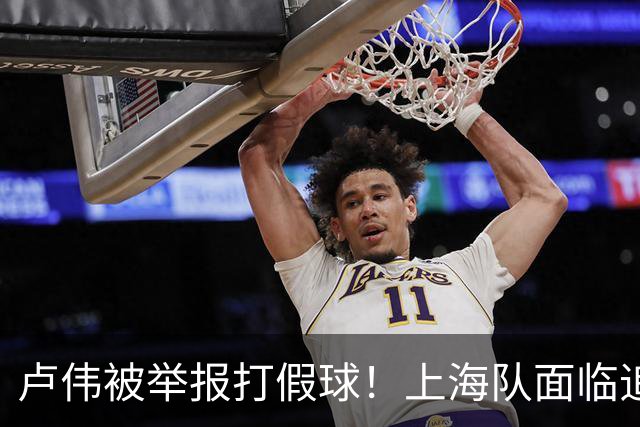 卢伟被举报打假球！上海队面临追罚，张镇麟坑惨球队