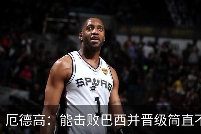 厄德高：能击败巴西并晋级简直不可思议 哈兰德总能制造威胁