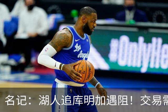 名记：湖人追库明加遇阻！交易需加入范德比尔特 但老鹰不太愿意