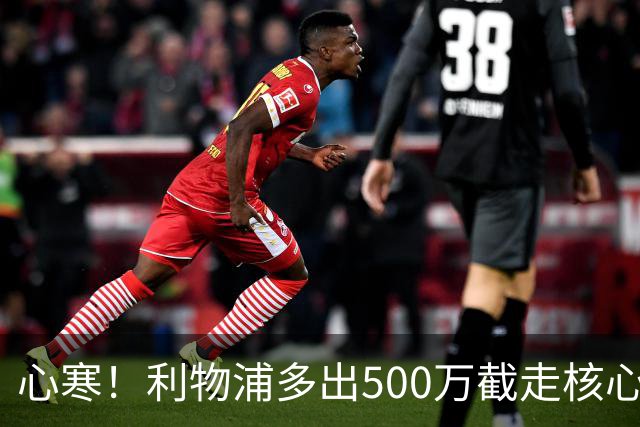 心寒！利物浦多出500万截走核心，足坛转会市场只认真金白银