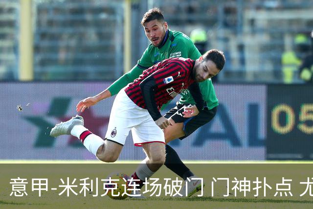 意甲-米利克连场破门 门神扑点 尤文客平佛罗伦萨