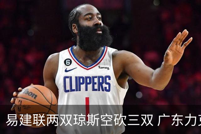 易建联两双琼斯空砍三双 广东力克吉林十连胜