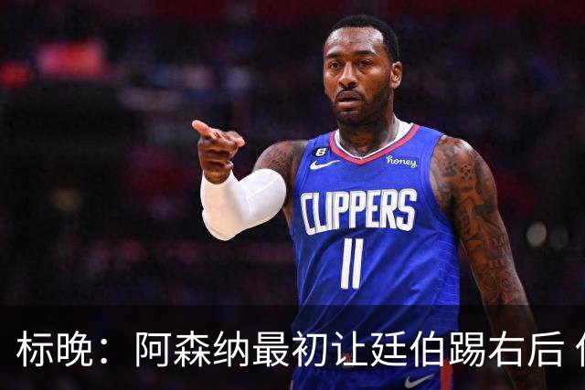 标晚：阿森纳最初让廷伯踢右后 伤愈后力压津琴科