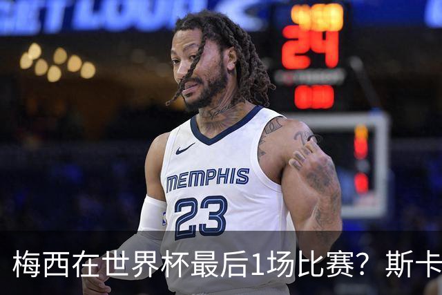 梅西在世界杯最后1场比赛？斯卡洛尼回答很有趣！