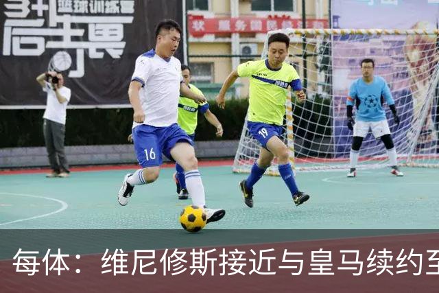 每体：维尼修斯接近与皇马续约至2031年，双方已达成口头协议