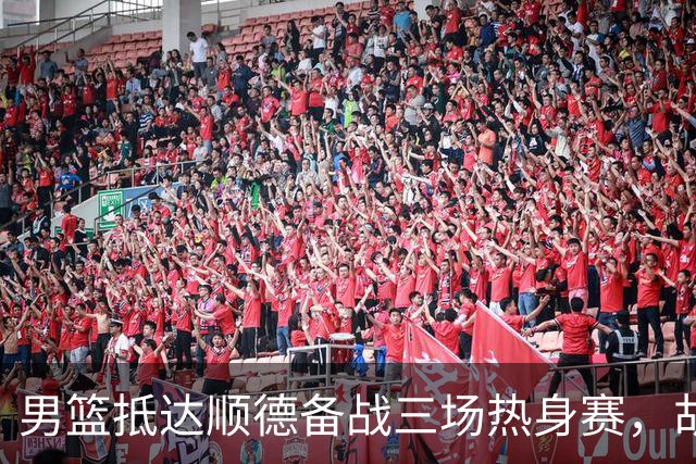 男篮抵达顺德备战三场热身赛，胡明轩王俊杰李悦洲随队出征，现场舞狮点睛仪式感拉满