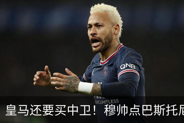 皇马还要买中卫！穆帅点巴斯托尼 国米非7000万欧不谈