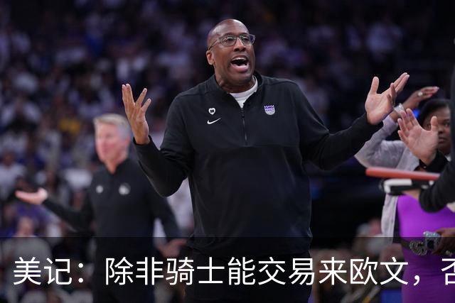 美记：除非骑士能交易来欧文，否则骑士只是詹姆斯的备选球队