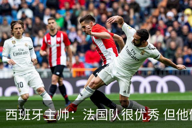 西班牙主帅：法国队很优秀 但他们遇到了世界最好的球队