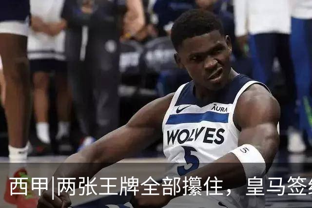 西甲|两张王牌全部攥住，皇马签约迪奥曼德，续约维尼修斯