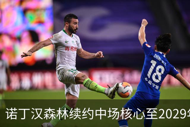 诺丁汉森林续约中场核心至2029年，桑加雷长留锁定未来