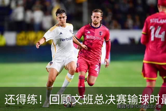 还得练！回顾文班总决赛输球时最后2分钟表现：基本全是打铁&失误