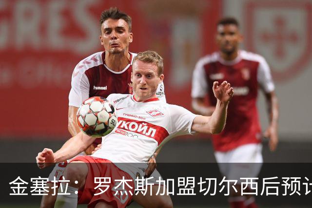 金塞拉：罗杰斯加盟切尔西后预计将主踢左路，吉滕斯担当替补