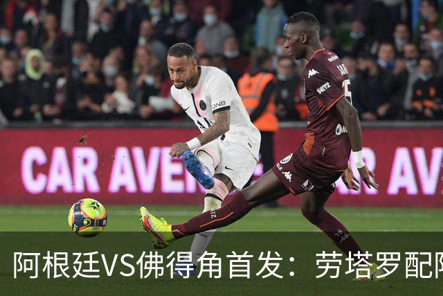 阿根廷VS佛得角首发：劳塔罗配阿尔马达 沃齐尼亚登场