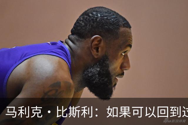 马利克·比斯利：如果可以回到过去 我希望自己在湖人打得更好