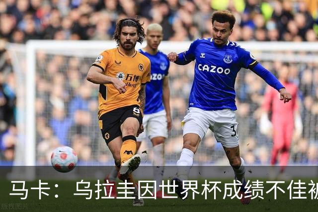 马卡：乌拉圭因世界杯成绩不佳被取消包机，并将评估贝尔萨的未来