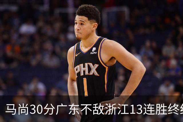 马尚30分广东不敌浙江13连胜终结 余嘉豪20分