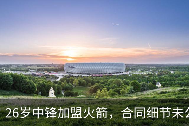 26岁中锋加盟火箭，合同细节未公布！15人阵容满员，或签训练营合同