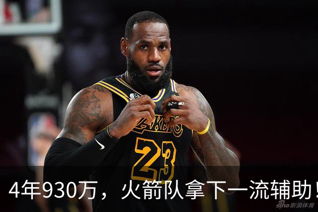 4年930万，火箭队拿下一流辅助！适配休城3巨头，缺范乔丹也无妨