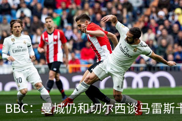 BBC：曼城仍和切尔西谈马雷斯卡解约金，谈判因多项分歧复杂化