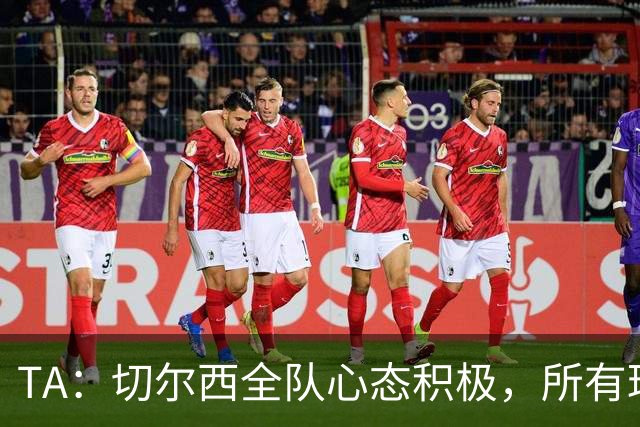 TA：切尔西全队心态积极，所有球员都专注享受这次难得的海外历练