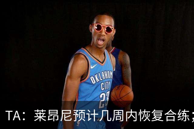 TA：莱昂尼预计几周内恢复合练；伊劳拉在伯恩茅斯时就想签他